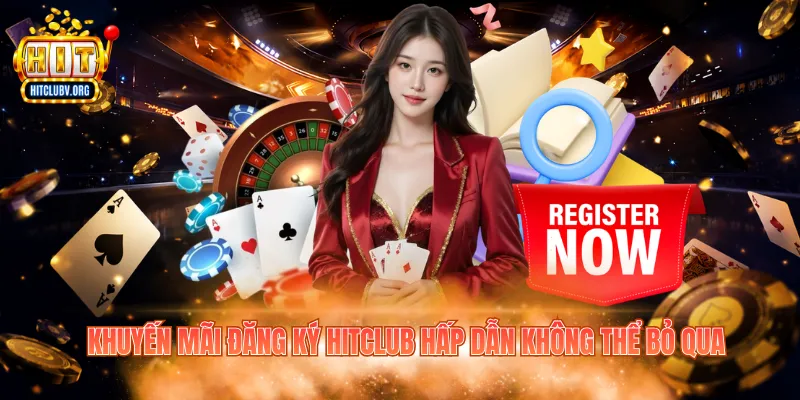 Khuyến mãi đăng ký Hitclub hấp dẫn không thể bỏ qua